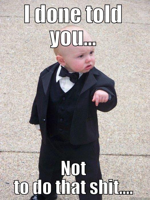 I DONE TOLD YOU... NOT TO DO THAT SHIT.... Baby Godfather