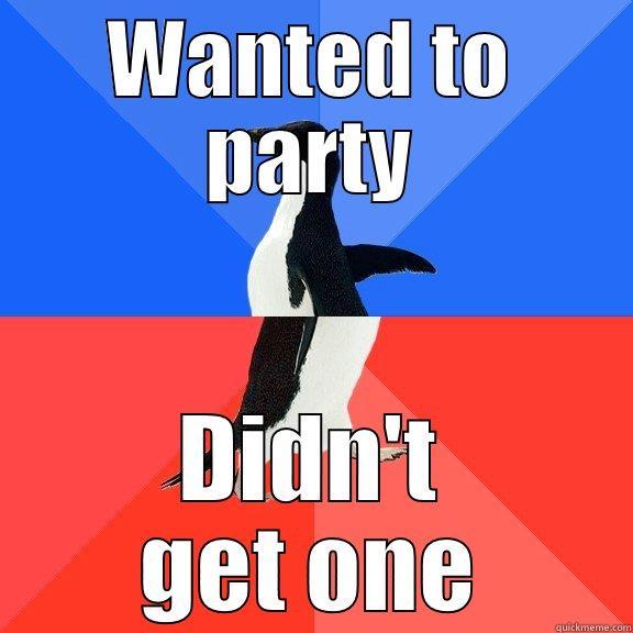 We want fun - WANTED TO PARTY DIDN'T GET ONE Socially Awkward Awesome Penguin