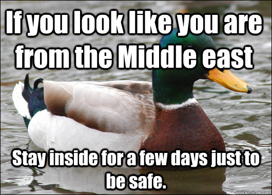 If you look like you are from the Middle east Stay inside for a few days just to be safe.   Actual Advice Mallard