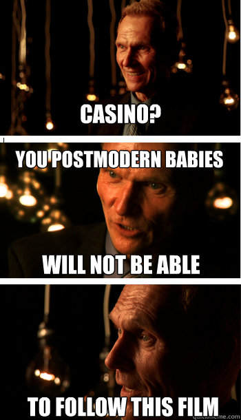 Casino? You postmodern babies To follow this film Will not be able  