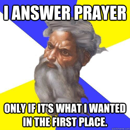 I answer prayer Only if it's what I wanted in the first place.  Advice God