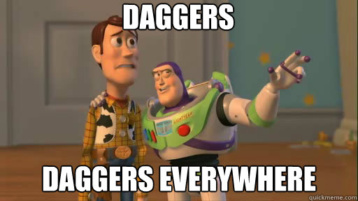 Daggers daggers everywhere  Everywhere