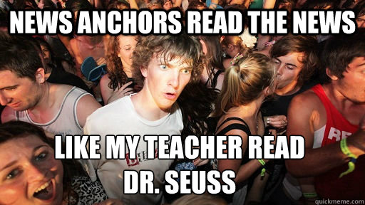 News Anchors read the news Like my teacher read
Dr. Seuss  Sudden Clarity Clarence