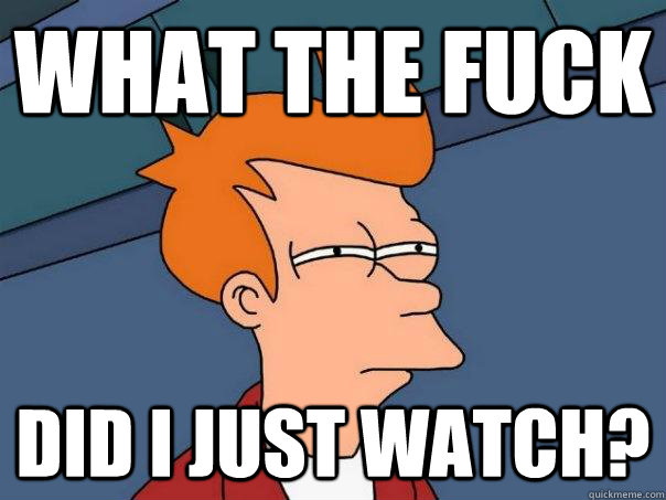 what the fuck did i just watch? - what the fuck did i just watch?  Futurama Fry