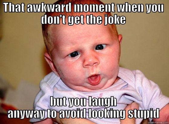 THAT AWKWARD MOMENT WHEN YOU DON'T GET THE JOKE BUT YOU LAUGH ANYWAY TO AVOID LOOKING STUPID Misc