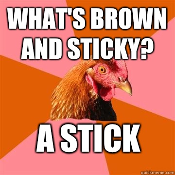 What's brown and sticky? A stick  Anti-Joke Chicken