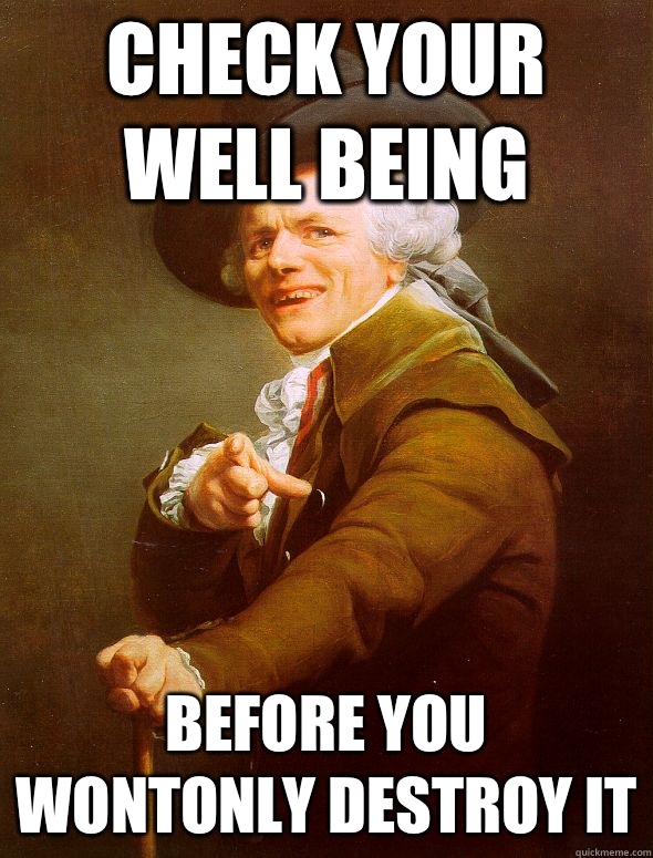 Check your well being Before you wontonly destroy it  Joseph Ducreux