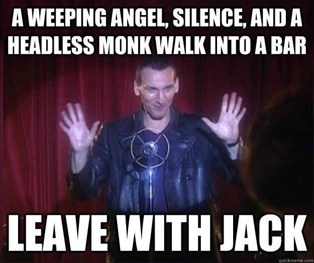A weeping angel, silence, and a headless monk walk into a bar Leave with Jack  