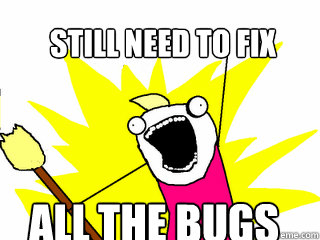 still need to fix all the bugs  All The Things