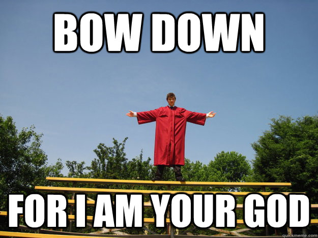 bow down for i am your God.