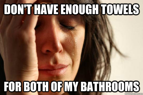 Don't have enough towels For both of my bathrooms  First World Problems