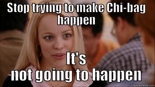 STOP TRYING TO MAKE CHI-BAG HAPPEN IT'S NOT GOING TO HAPPEN regina george