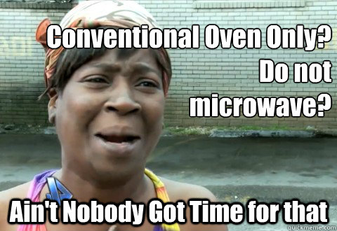 Conventional Oven Only?
Do not
microwave? Ain't Nobody Got Time for that  aintnobody