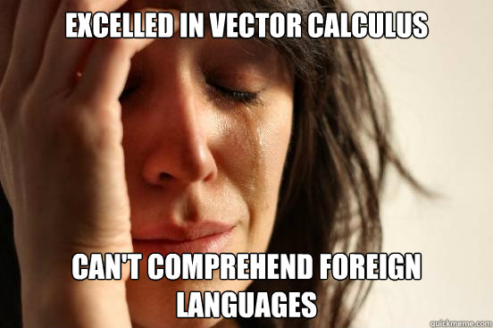 Excelled in Vector Calculus Can't comprehend foreign languages - Excelled in Vector Calculus Can't comprehend foreign languages  First World Problems