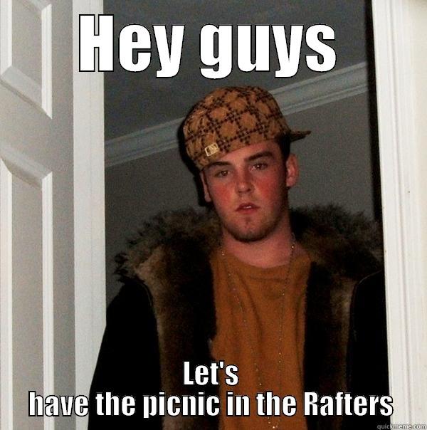 HEY GUYS LET'S HAVE THE PICNIC IN THE RAFTERS Scumbag Steve