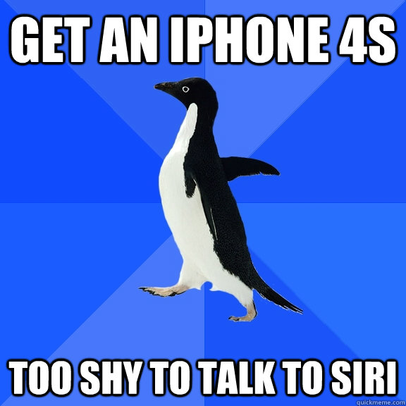 Get an iPhone 4s Too shy to talk to Siri  Socially Awkward Penguin