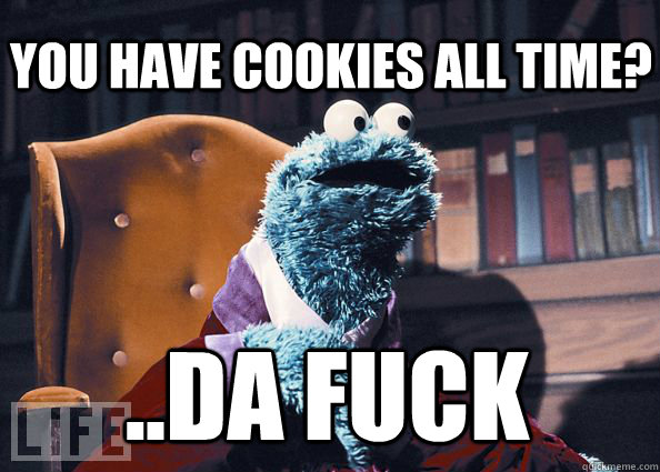 you have cookies all time? ..da fuck  Cookieman