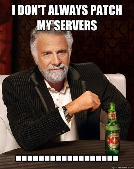 I don't always patch my servers ..................  The Most Interesting Man In The World