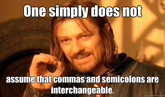 One simply does not assume that commas and semicolons are interchangeable. - One simply does not assume that commas and semicolons are interchangeable.  Boromir