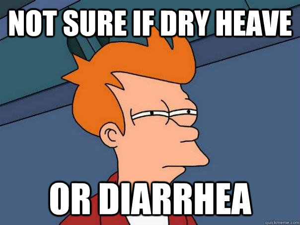 not sure if dry heave or diarrhea  Futurama Fry