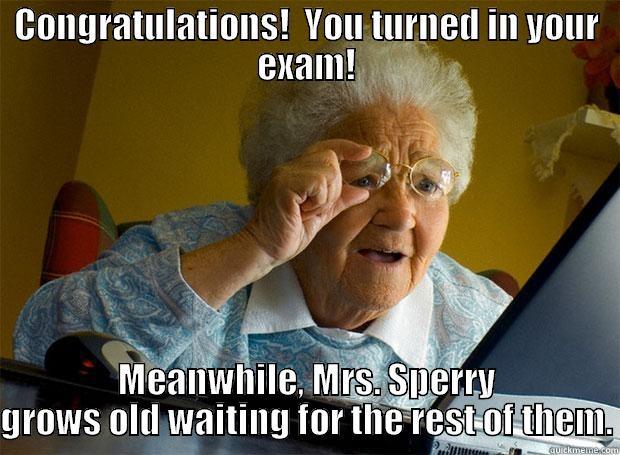 Congratulations!  - CONGRATULATIONS!  YOU TURNED IN YOUR EXAM! MEANWHILE, MRS. SPERRY GROWS OLD WAITING FOR THE REST OF THEM. Grandma finds the Internet