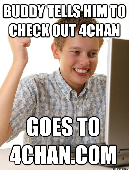 Buddy tells him to check out 4chan Goes to 4chan.com  First Day on the Internet Kid