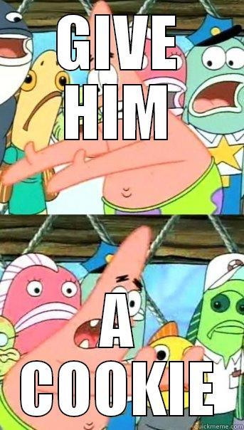 GIVE HIM A COOKIE Push it somewhere else Patrick