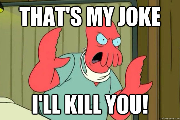 That's my joke I'll Kill you! - That's my joke I'll Kill you!  Ill kill you Zoidberg