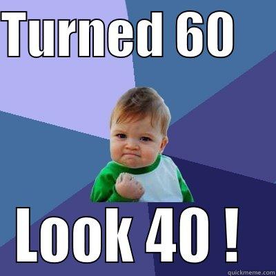 TURNED 60     LOOK 40 !  Success Kid
