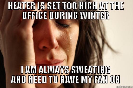 HEATER IS SET TOO HIGH AT THE OFFICE DURING WINTER I AM ALWAYS SWEATING AND NEED TO HAVE MY FAN ON First World Problems