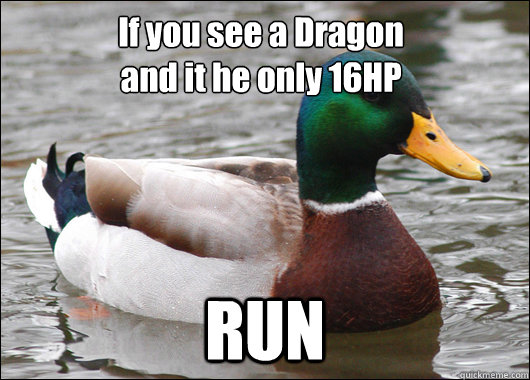 If you see a Dragon 
and it he only 16HP RUN  Actual Advice Mallard