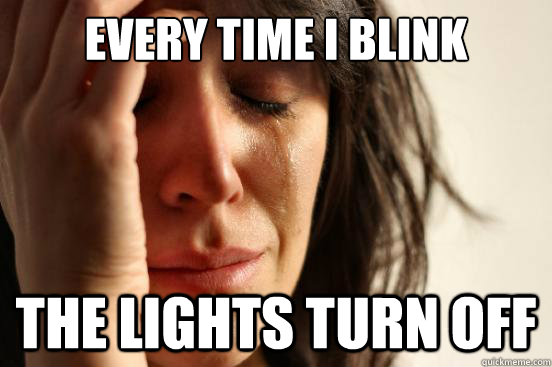 Every time I blink the lights turn off  First World Problems