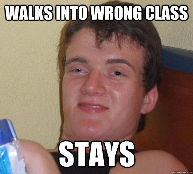 Walks into wrong class Stays  10 Guy