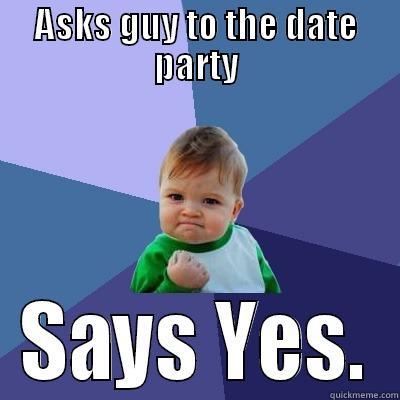 ASKS GUY TO THE DATE PARTY SAYS YES. Success Kid