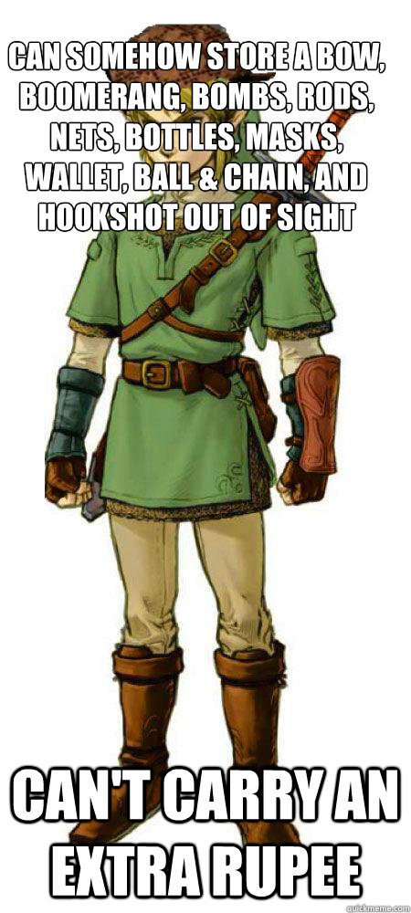 Can somehow store a bow, boomerang, bombs, rods, nets, bottles, masks, wallet, ball & chain, and hookshot out of sight  can't carry an extra rupee  Scumbag Link