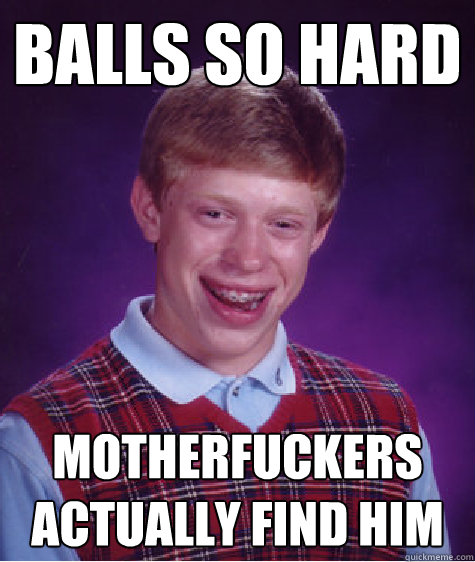 Balls so hard Motherfuckers actually find him  Bad Luck Brian