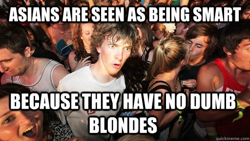 Asians are seen as being smart because they have no dumb blondes  Sudden Clarity Clarence