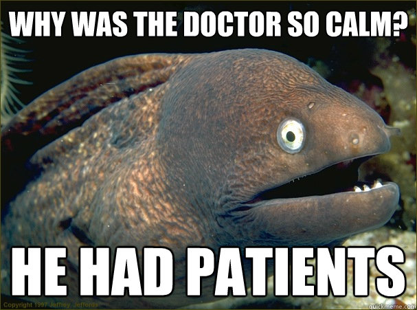 Why was the doctor so calm? he had patients  Bad Joke Eel