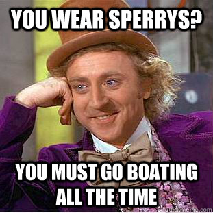 You wear Sperrys? You must go boating all the time  Creepy Wonka