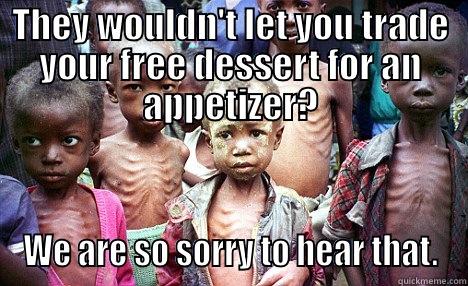 THEY WOULDN'T LET YOU TRADE YOUR FREE DESSERT FOR AN APPETIZER? WE ARE SO SORRY TO HEAR THAT. Misc