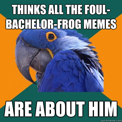 thinks all the foul-bachelor-frog memes  are about him  Paranoid Parrot