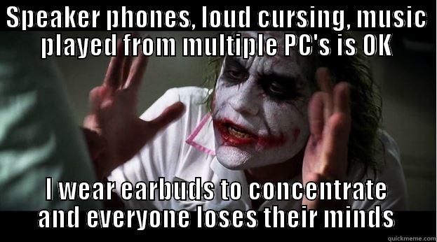SPEAKER PHONES, LOUD CURSING, MUSIC PLAYED FROM MULTIPLE PC'S IS OK I WEAR EARBUDS TO CONCENTRATE AND EVERYONE LOSES THEIR MINDS Joker Mind Loss