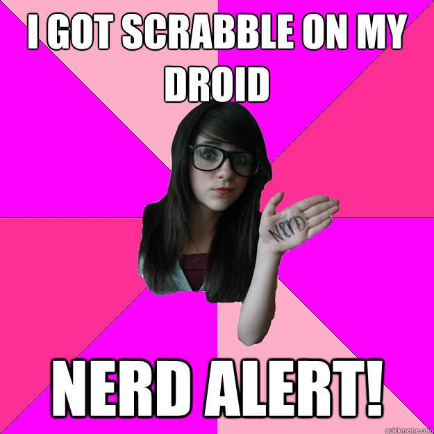 I got scrabble on my droid nerd alert! - I got scrabble on my droid nerd alert!  Idiot Nerd Girl