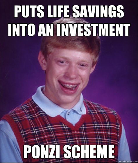 Puts life savings into an investment Ponzi Scheme  Bad Luck Brian