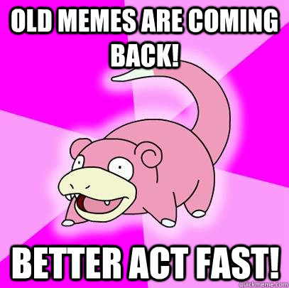 Old memes are coming back! Better act fast!  Slowpoke