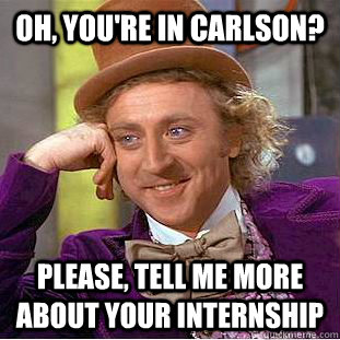 Oh, you're in Carlson? Please, tell me more about your internship  Psychotic Willy Wonka