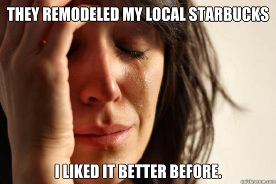 They remodeled my local Starbucks I liked it better before.  First World Problems