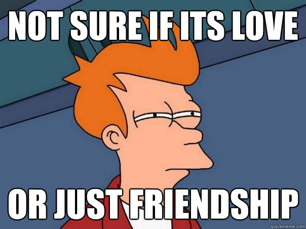 not sure if its love or just friendship - not sure if its love or just friendship  Futurama Fry