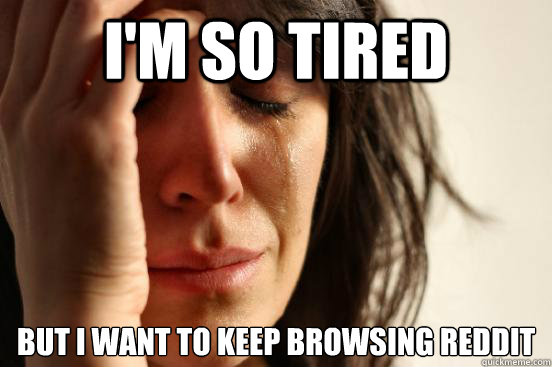 I'm so tired But I want to keep browsing Reddit  First World Problems