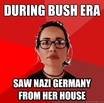 during bush era saw nazi germany from her house  Liberal Douche Garofalo